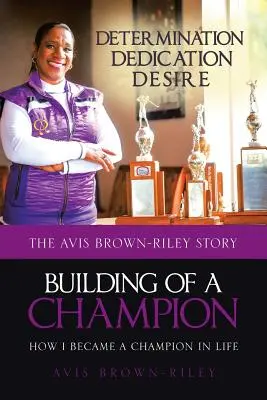 Egy bajnok felépítése: Hogyan lettem bajnok az életben: Avis Brown-Riley története - Building of a Champion: How I became a champion in life: The Avis Brown-Riley Story