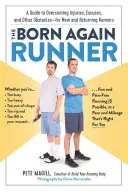 Az újjászületett futó: Útmutató a kifogások, sérülések és egyéb akadályok leküzdéséhez - új és visszatérő futóknak - The Born Again Runner: A Guide to Overcoming Excuses, Injuries, and Other Obstacles--For New and Returning Runners