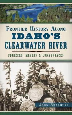 Határtörténet Idaho Clearwater folyója mentén: Pioneers, Miners & Lumberjacks - Frontier History Along Idaho's Clearwater River: Pioneers, Miners & Lumberjacks