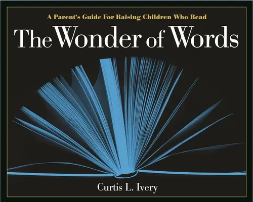 A szavak csodája: Szülői útmutató olvasni tudó gyerekek neveléséhez - The Wonder of Words: A Parent's Guide for Raising Children Who Read