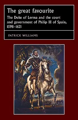 A nagy kedvenc: Lerma hercege és III. Fülöp spanyol király udvara és kormánya 1598-1621 között - The Great Favourite: The Duke of Lerma and the Court and Government of Philip III of Spain, 1598-1621