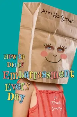 Hogyan halj meg a szégyenben minden nap: Egy igaz történet - How to Die of Embarrassment Every Day: A True Story