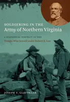 Katonáskodás az észak-virginiai hadseregben: Robert E. Lee alatt szolgált csapatok statisztikai portréja - Soldiering in the Army of Northern Virginia: A Statistical Portrait of the Troops Who Served under Robert E. Lee