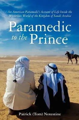 Mentős a hercegnek: Egy mentős beszámolója a Szaúd-Arábiai Királyság titokzatos világáról (Notestine Patrick (Tom)) - Paramedic to the Prince: A Paramedic's Account of Life Inside the Mysterious World of the Kingdom of Saudi Arabia (Notestine Patrick (Tom))