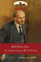 Az imperializmus, a kapitalizmus legmagasabb fokozata - Egy népszerű vázlat: Rövidítetlenül, eredeti táblázatokkal és lábjegyzetekkel - Imperialism, The Highest Stage of Capitalism - A Popular Outline: Unabridged with original tables and footnotes