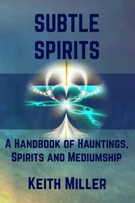 Finom lelkek: A kísértetek, szellemek és a médiumok kézikönyve - Subtle Spirits: A Handbook of Hauntings, Spirits, and Mediumship