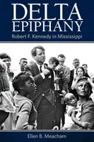 Delta Epiphany: Kennedy Mississippiben - Delta Epiphany: Robert F. Kennedy in Mississippi