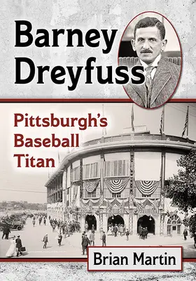 Barney Dreyfuss: Pittsburgh baseball titánja - Barney Dreyfuss: Pittsburgh's Baseball Titan