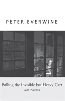 A láthatatlan, de nehéz szekér húzása: Utolsó versek - Pulling the Invisible but Heavy Cart: Last Poems