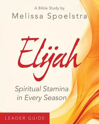 Illés - Női bibliatanulmány vezetői útmutató: Lelki állóképesség minden évszakban - Elijah - Women's Bible Study Leader Guide: Spiritual Stamina in Every Season