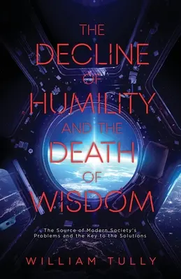 Az alázat hanyatlása és a bölcsesség halála: A modern társadalom problémáinak forrása és a megoldás kulcsa - The Decline of Humility and the Death of Wisdom: The Source of Modern Society's Problems and the Key to the Solutions