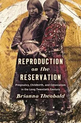 Reprodukció a rezervátumban: Terhesség, szülés és gyarmatosítás a hosszú huszadik században - Reproduction on the Reservation: Pregnancy, Childbirth, and Colonialism in the Long Twentieth Century