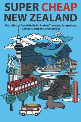 Szuper olcsó Új-Zéland: A végső útikalauz olcsó utazóknak, hátizsákos utazóknak, kempingezőknek, diákoknak és családoknak. - Super Cheap New Zealand: The Ultimate Travel Guide for Budget Travelers, Backpackers, Campers, Students and Families