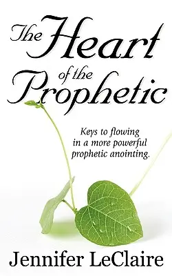 A prófétai szív: Kulcsok az erőteljesebb prófétai kenet áramlásához - The Heart of the Prophetic: Keys to Flowing in a More Powerful Prophetic Anointing