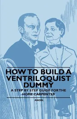 Hogyan építsünk hasbeszélő bábut - Lépésről lépésre útmutató az otthoni ács számára - How to Build a Ventriloquist Dummy - A Step by Step Guide for the Home Carpenter