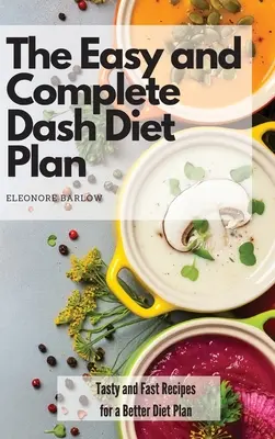 Az egyszerű és teljes Dash diéta terv: Ízletes és gyors receptek egy jobb diétás tervhez - The Easy and Complete Dash Diet Plan: Tasty and Fast Recipes for a Better Diet Plan