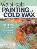 Wabi Sabi festés hidegviasszal: Testet, textúrát és áttetszőséget adva művészetednek - Wabi Sabi Painting with Cold Wax: Adding Body, Texture and Transparency to Your Art