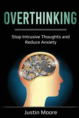 Overthinking: Stop Intrusive Thoughts and Reduce Anxiety (Állítsd meg a tolakodó gondolatokat és csökkentsd a szorongást) - Overthinking: Stop Intrusive Thoughts and Reduce Anxiety