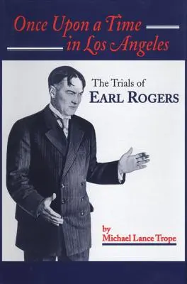 Egyszer volt, hol nem volt Los Angelesben: Earl Rogers élete és kora: Rogers: L.A. legnagyobb peres ügyvédje - Once Upon a Time in Los Angeles: The Life and Times of Earl Rogers: L.A.'s Greatest Trial Lawyer