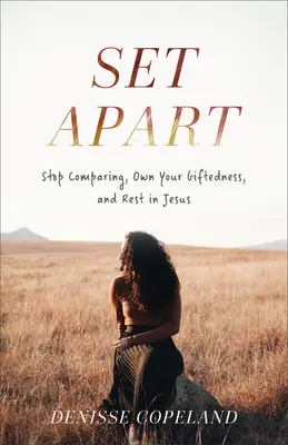 Set Apart: Hagyd abba az összehasonlítást, sajátítsd el a tehetségedet, és pihenj Jézusban - Set Apart: Stop Comparing, Own Your Giftedness, and Rest in Jesus