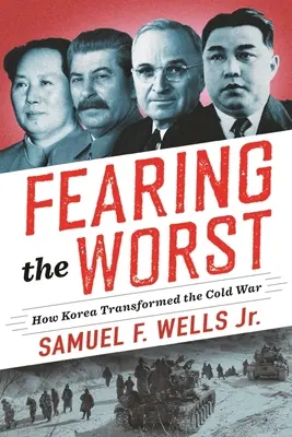 Félelem a legrosszabbtól: Hogyan változtatta meg Korea a hidegháborút? - Fearing the Worst: How Korea Transformed the Cold War