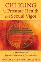 Chi Kung a prosztata egészségéért és a szexuális erőnlétért: Egyszerű gyakorlatok és technikák kézikönyve - Chi Kung for Prostate Health and Sexual Vigor: A Handbook of Simple Exercises and Techniques