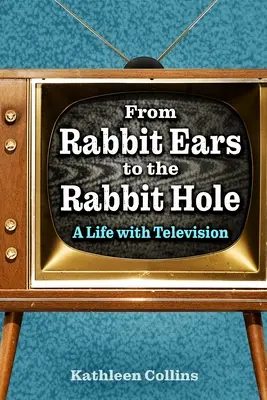 A nyúlfülektől a nyúllyukig: Egy élet a tévével - From Rabbit Ears to the Rabbit Hole: A Life with Television