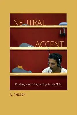 Semleges akcentus: How Language, Labor, and Life Become Global - Neutral Accent: How Language, Labor, and Life Become Global