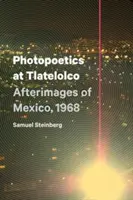 Fotopoétika Tlatelolcóban: Mexikó utóképei, 1968 - Photopoetics at Tlatelolco: Afterimages of Mexico, 1968