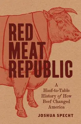 Red Meat Republic: A Hoof-To-Table History of How Beef Changed America (A marhahús megváltoztatta Amerikát) - Red Meat Republic: A Hoof-To-Table History of How Beef Changed America