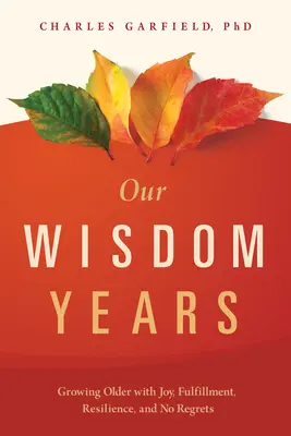 Bölcsességes éveink: Örömmel, kiteljesedéssel, rugalmassággal és megbánás nélkül idősebbé válni - Our Wisdom Years: Growing Older with Joy, Fulfillment, Resilience, and No Regrets