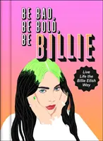 Légy rossz, légy bátor, légy Billie - Éld az életet Billie Eilish módjára - Be Bad, Be Bold, Be Billie - Live Life the Billie Eilish Way