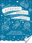 Asztrológia a boldogságért és a sikerért: A Kosoktól a Halakig, teremtse meg a kívánt életet - az asztrológiai jegye alapján! - Astrology for Happiness and Success: From Aries to Pisces, Create the Life You Want--Based on Your Astrological Sign!