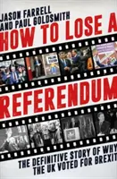 Hogyan veszítsünk el egy népszavazást - A végleges történet arról, miért szavazott az Egyesült Királyság a Brexitre - How to Lose a Referendum - The Definitive Story of Why the UK Voted for Brexit