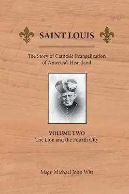 Saint Louis: The Story of Catholic Evangelization of America's Heartland: Vol 2: The Lion and the Fourth City (Az oroszlán és a negyedik város) - Saint Louis: The Story of Catholic Evangelization of America's Heartland: Vol 2: The Lion and the Fourth City