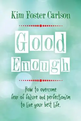 Elég jó: Hogyan győzd le a kudarctól és a perfekcionizmustól való félelmet, hogy a legjobb életedet élhesd - Good Enough: How to Overcome Fear of Failure and Perfectionism to Live Your Best Life