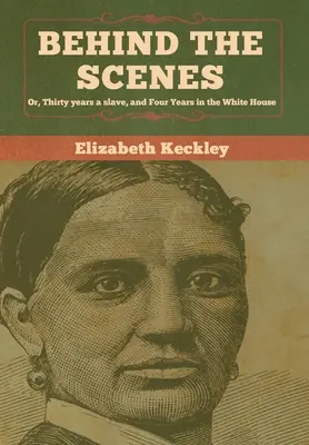 A színfalak mögött: Vagy: Harminc év rabszolga és négy év a Fehér Házban - Behind the Scenes: Or, Thirty years a slave, and Four Years in the White House