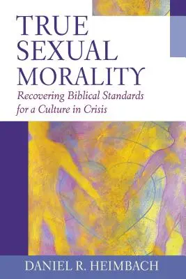 Igazi szexuális erkölcs: A bibliai normák visszaszerzése egy válságban lévő kultúrában - True Sexual Morality: Recovering Biblical Standards for a Culture in Crisis