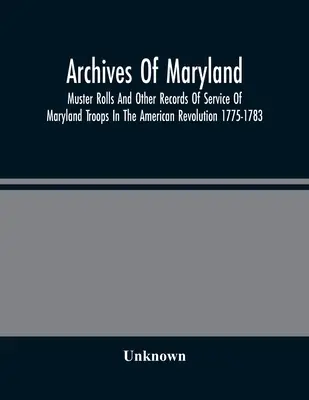 Maryland Archives; Muster Rolls And Other Records Of Service Of Maryland Troops In The American Revolution 1775-1783 (Maryland csapatainak az amerikai forradalomban való szolgálatáról szóló nyilvántartások) - Archives Of Maryland; Muster Rolls And Other Records Of Service Of Maryland Troops In The American Revolution 1775-1783