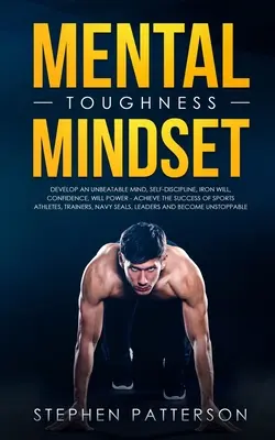 Mental Toughness Mindset: Fejlesszen verhetetlen elmét, önfegyelmet, vasakaratot, önbizalmat, akaraterőt - érje el a sportolói sikereket - Mental Toughness Mindset: Develop an Unbeatable Mind, Self-Discipline, Iron Will, Confidence, Will Power - Achieve the Success of Sports Athlete