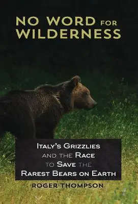 Nincs szó a vadonról: Az olasz grizzlyk és a verseny a Föld legritkább medvéinek megmentéséért - No Word for Wilderness: Italy's Grizzlies and the Race to Save the Rarest Bears on Earth