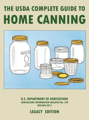 The USDA Complete Guide To Home Canning (Az USDA teljes kézikönyve az otthoni konzerváláshoz) (Legacy Edition): The USDA's Handbook for Preserving, Pickling, And Fermenting Vegetables, Fruits, and Meats - Az USDA kézikönyve a zöldségek, gyümölcsök és húsok tartósításához, savanyításához és erjesztés - The USDA Complete Guide To Home Canning (Legacy Edition): The USDA's Handbook For Preserving, Pickling, And Fermenting Vegetables, Fruits, and Meats -