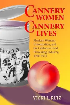 Cannery Women, Cannery Lives: Mexikói nők, szakszervezetek és a kaliforniai élelmiszer-feldolgozó ipar, 1930-1950 - Cannery Women, Cannery Lives: Mexican Women, Unionization, and the California Food Processing Industry, 1930-1950