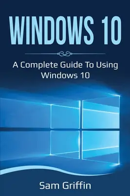 Windows 10: Teljes útmutató a Windows 10 használatához - Windows 10: A Complete Guide to Using Windows 10