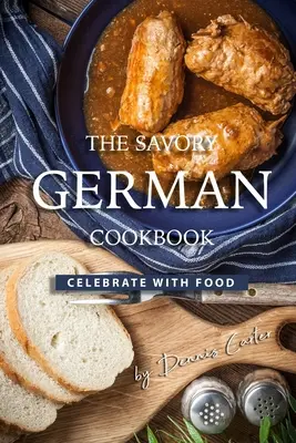 A pikáns német szakácskönyv: Ünnepelni az ételekkel - The Savory German Cookbook: Celebrate with Food