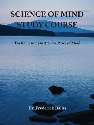 Az elme tudománya tanulmányi kurzus: Tizenkét lecke a lelki béke eléréséhez - Science of Mind Study Course: Twelve Lessons to Achieve Peace of Mind