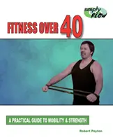 Fitness Over 40: Gyakorlati útmutató a mobilitáshoz és az erőnléthez - Fitness Over 40: A Practical Guide to Mobility and Strength