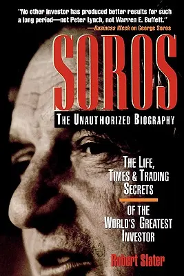 Soros: A világ legnagyobb befektetőjének életéről, időszakáról és kereskedési titkairól szóló, nem hitelesített életrajz. - Soros: The Unauthorized Biography, the Life, Times and Trading Secrets of the World's Greatest Investor