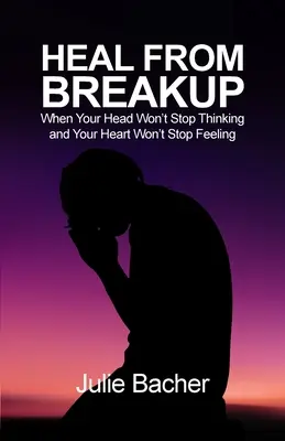 Gyógyulj meg a szakításból: Amikor a fejed nem hagyja abba a gondolkodást és a szíved nem hagyja abba az érzéseket - Heal from Breakup: When Your Head Won't Stop Thinking and Your Heart Won't Stop Feeling