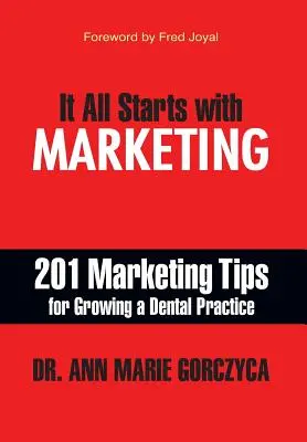 Minden a marketinggel kezdődik: 201 marketingtipp a fogorvosi praxis növekedéséhez - It All Starts with Marketing: 201 Marketing Tips for Growing a Dental Practice